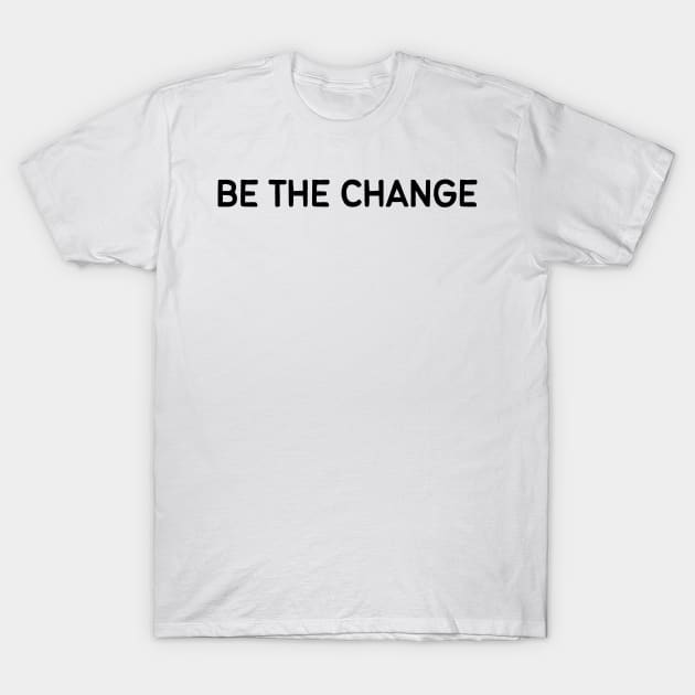 Be the change - Life Quotes T-Shirt by BloomingDiaries